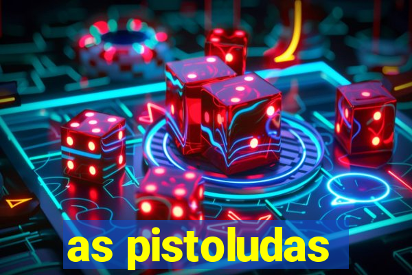 as pistoludas